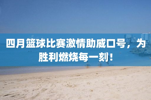 四月篮球比赛激情助威口号，为胜利燃烧每一刻！