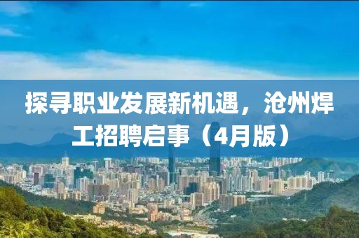 探寻职业发展新机遇，沧州焊工招聘启事（4月版）