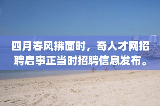 四月春风拂面时，奇人才网招聘启事正当时招聘信息发布。