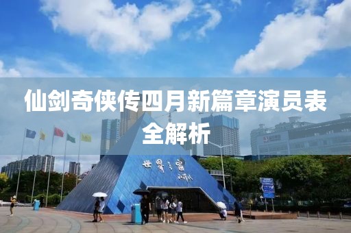 仙剑奇侠传四月新篇章演员表全解析