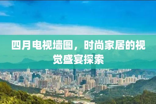 四月电视墙图，时尚家居的视觉盛宴探索