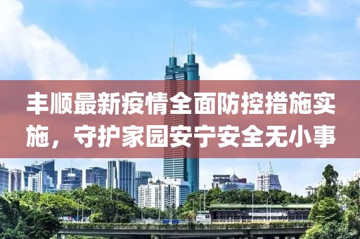 丰顺最新疫情全面防控措施实施，守护家园安宁安全无小事
