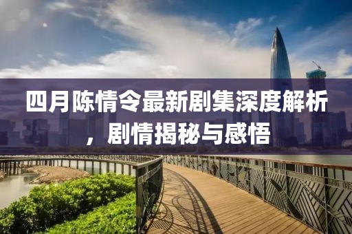 四月陈情令最新剧集深度解析，剧情揭秘与感悟