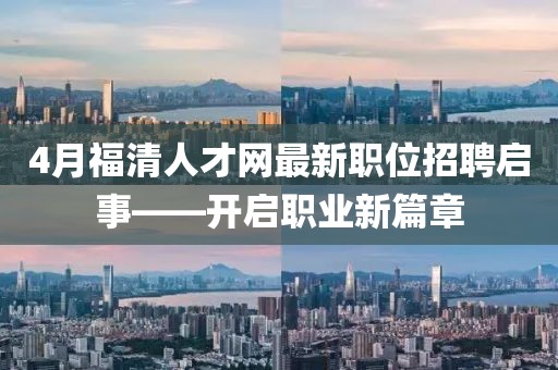 4月福清人才网最新职位招聘启事——开启职业新篇章