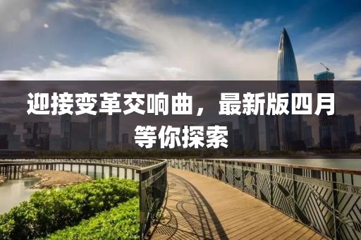 迎接变革交响曲，最新版四月等你探索