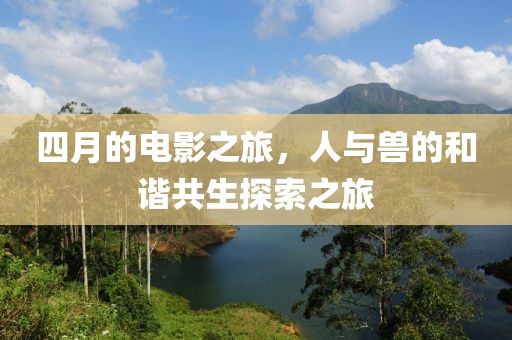 四月的电影之旅，人与兽的和谐共生探索之旅