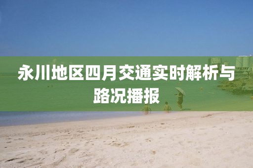 永川地区四月交通实时解析与路况播报