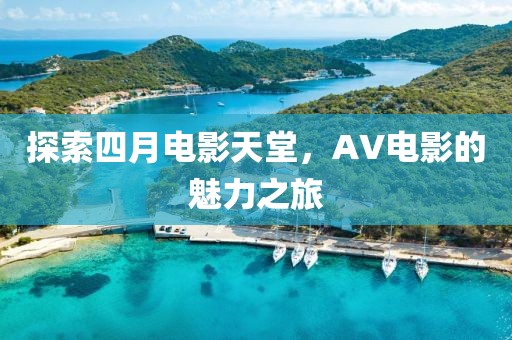 探索四月电影天堂，AV电影的魅力之旅