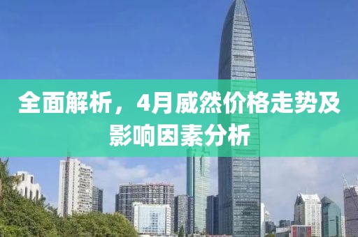 全面解析，4月威然价格走势及影响因素分析