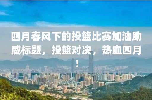 四月春风下的投篮比赛加油助威标题，投篮对决，热血四月！