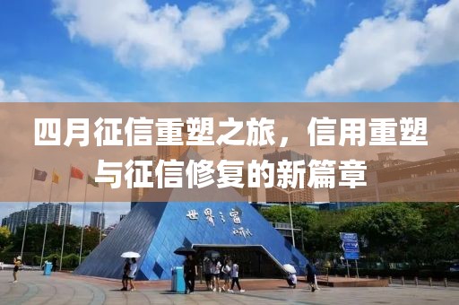 四月征信重塑之旅，信用重塑与征信修复的新篇章