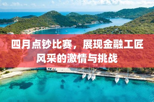 四月点钞比赛，展现金融工匠风采的激情与挑战