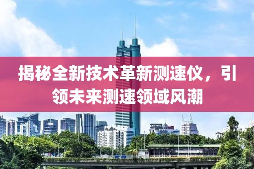 揭秘全新技术革新测速仪，引领未来测速领域风潮