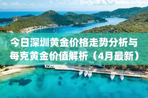 今日深圳黄金价格走势分析与每克黄金价值解析（4月最新）