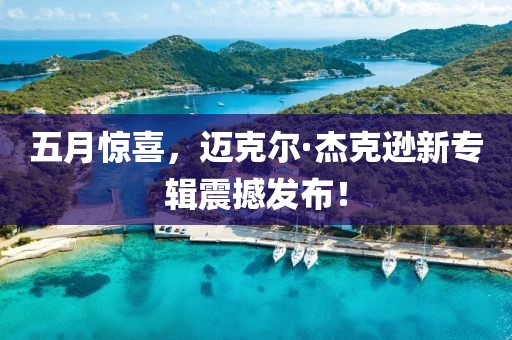 五月惊喜，迈克尔·杰克逊新专辑震撼发布！