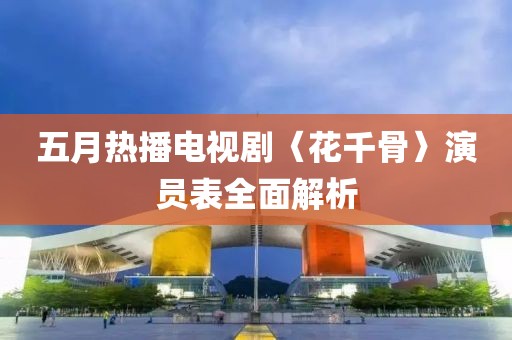 五月热播电视剧〈花千骨〉演员表全面解析