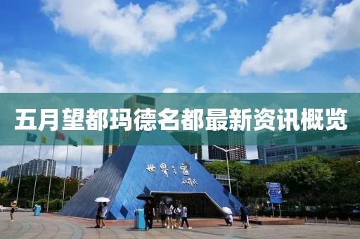 五月望都玛德名都最新资讯概览