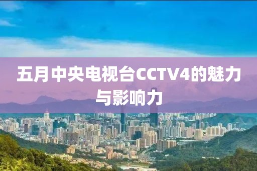 五月中央电视台CCTV4的魅力与影响力