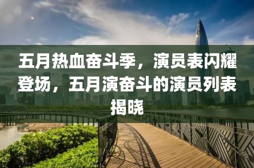 五月热血奋斗季，演员表闪耀登场，五月演奋斗的演员列表揭晓