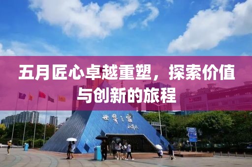 五月匠心卓越重塑，探索价值与创新的旅程