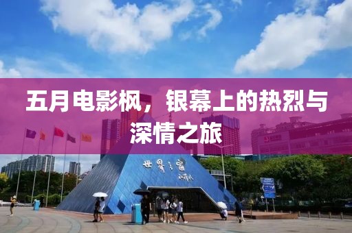 五月电影枫，银幕上的热烈与深情之旅