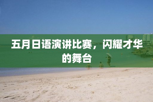 五月日语演讲比赛，闪耀才华的舞台