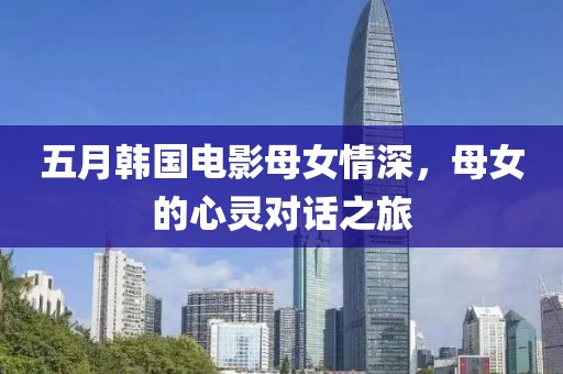 五月韩国电影母女情深，母女的心灵对话之旅