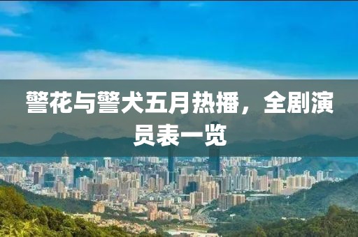 警花与警犬五月热播，全剧演员表一览