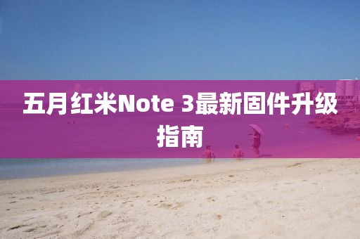 五月红米Note 3最新固件升级指南