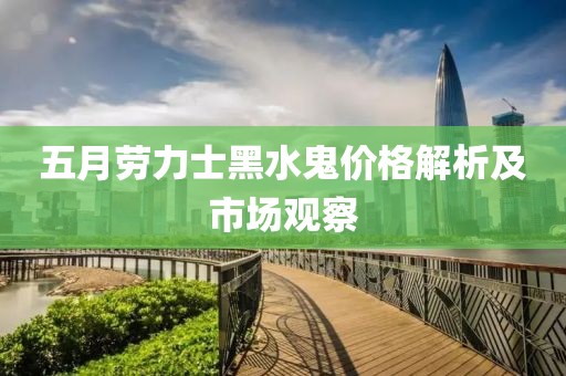 五月劳力士黑水鬼价格解析及市场观察