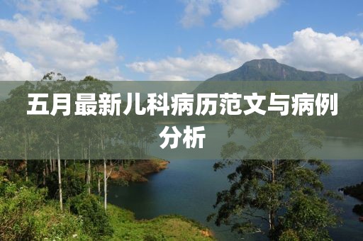 五月最新儿科病历范文与病例分析
