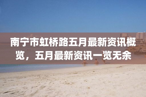 南宁市虹桥路五月最新资讯概览，五月最新资讯一览无余