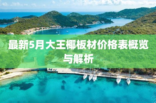 最新5月大王椰板材价格表概览与解析