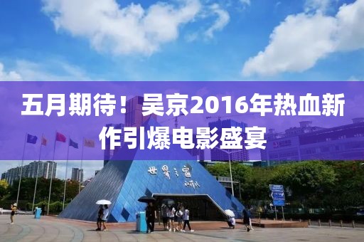 五月期待！吴京2016年热血新作引爆电影盛宴