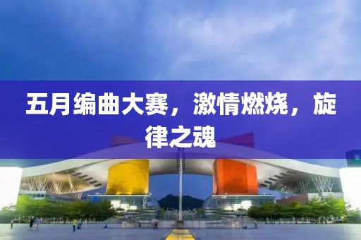 五月编曲大赛，激情燃烧，旋律之魂