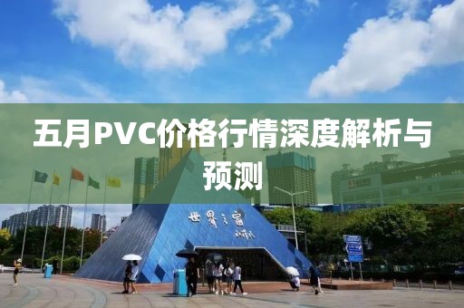 五月PVC价格行情深度解析与预测