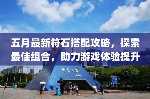 五月最新符石搭配攻略，探索最佳组合，助力游戏体验提升