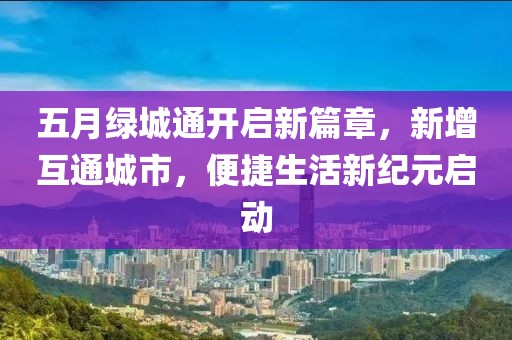 五月绿城通开启新篇章，新增互通城市，便捷生活新纪元启动