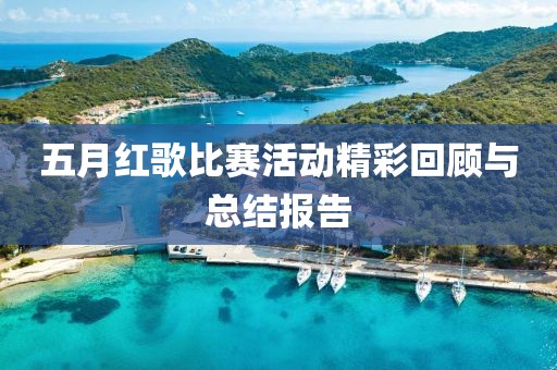 五月红歌比赛活动精彩回顾与总结报告