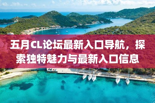 五月CL论坛最新入口导航，探索独特魅力与最新入口信息