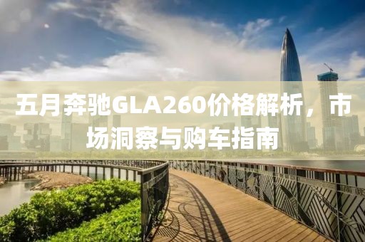 五月奔驰GLA260价格解析，市场洞察与购车指南
