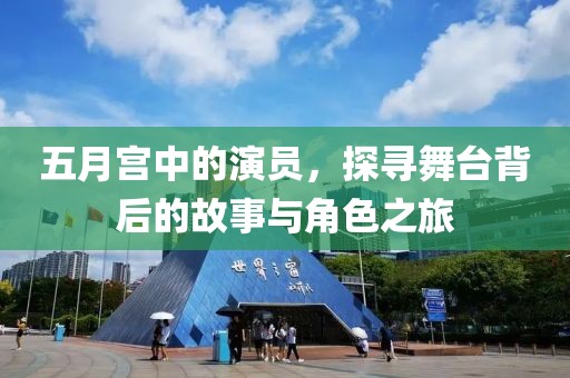 五月宫中的演员，探寻舞台背后的故事与角色之旅