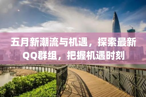 五月新潮流与机遇,探索最新QQ群组,把握机遇时刻