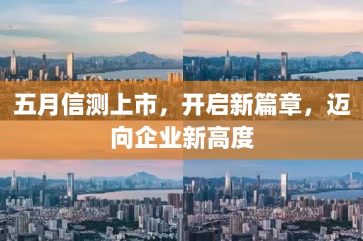 五月信测上市，开启新篇章，迈向企业新高度