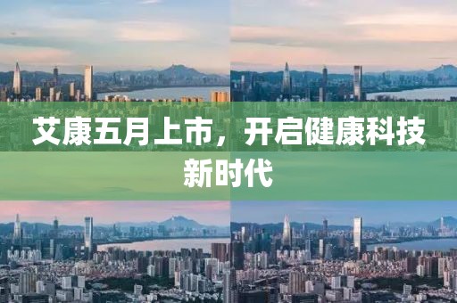 艾康五月上市，开启健康科技新时代