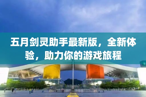 五月剑灵助手最新版，全新体验，助力你的游戏旅程