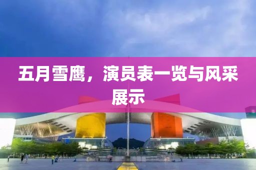 五月雪鹰，演员表一览与风采展示