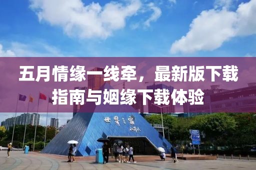 五月情缘一线牵，最新版下载指南与姻缘下载体验