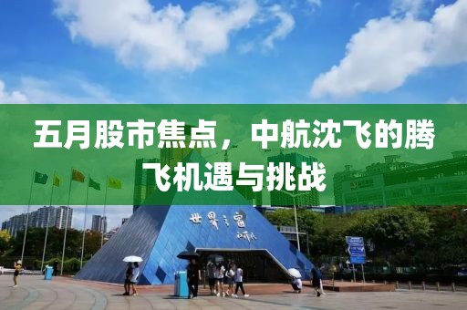 五月股市焦点，中航沈飞的腾飞机遇与挑战