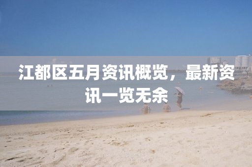 江都区五月资讯概览，最新资讯一览无余